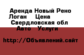 Аренда Новый Рено Логан  › Цена ­ 1 500 - Свердловская обл. Авто » Услуги   